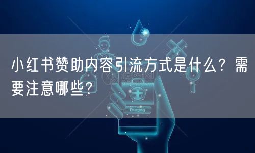 小红书赞助内容引流方式是什么？需要注意哪些？