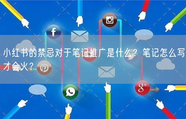 小红书的禁忌对于笔记推广是什么？笔记怎么