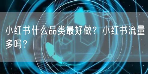 小红书什么品类最好做?小红书流量多吗?