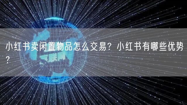 小红书卖闲置物品怎么交易?小红书有哪些优势?