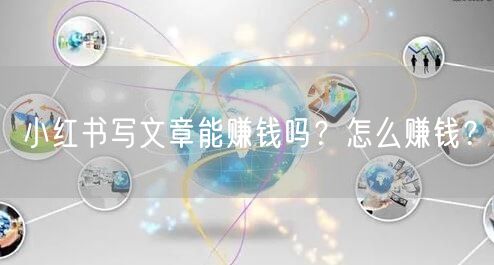 小红书写文章能赚钱吗？怎么赚钱？