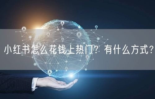 小红书怎么花钱上热门？有什么方式？