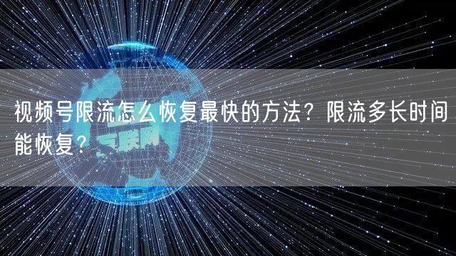 视频号限流怎么恢复最快的方法？限流多长时间能恢复？