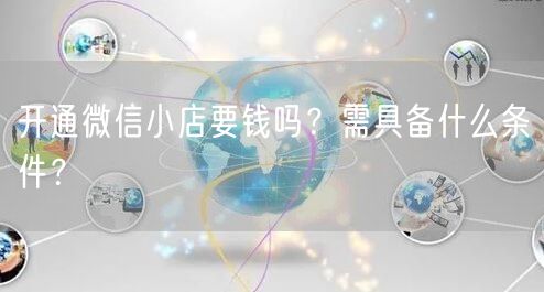 开通微信小店要钱吗？需具备什么条件？