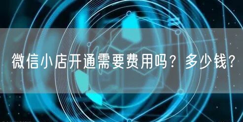 微信小店开通需要费用吗？多少钱？