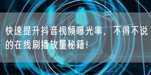 快速提升抖音视频曝光率，不得不说的在线刷播放量秘籍！