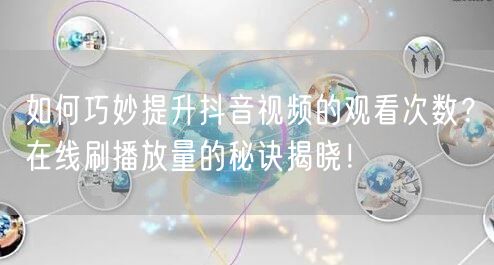 如何巧妙提升抖音视频的观看次数？在线刷播放量的秘诀揭晓！