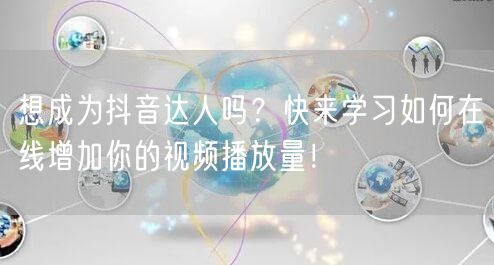 想成为抖音达人吗？快来学习如何在线增加你的视频播放量！