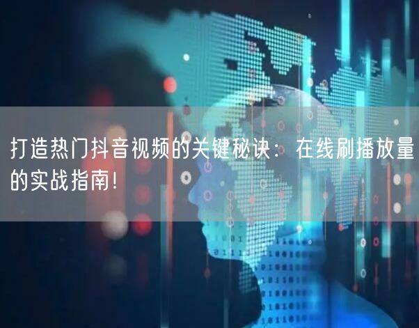打造热门抖音视频的关键秘诀：在线刷播放量的实战指南！
