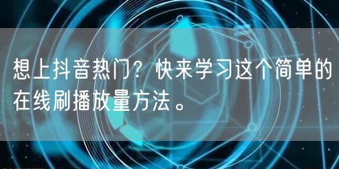 想上抖音热门？快来学习这个简单的在线刷播放量方法。