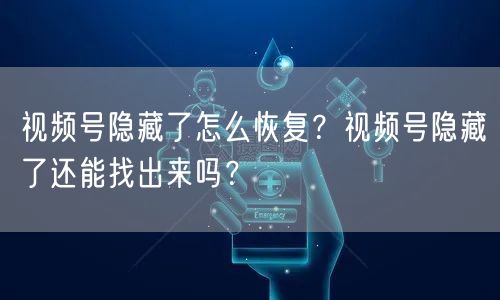 视频号隐藏了怎么恢复？视频号隐藏了还能找出来吗？