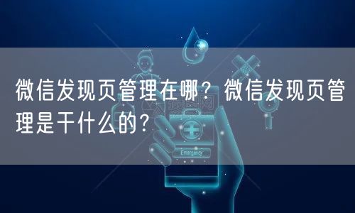 微信发现页管理在哪？微信发现页管理是干什么的？