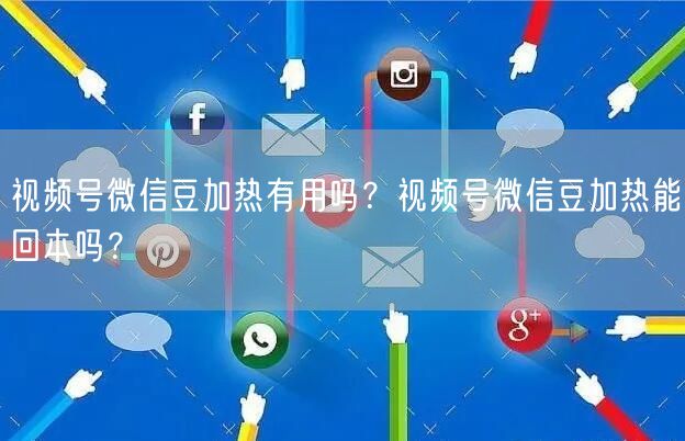 视频号微信豆加热有用吗？视频号微信豆加热能回本吗？