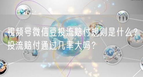 视频号微信豆投流赔付规则是什么？投流赔付通过几率大吗？
