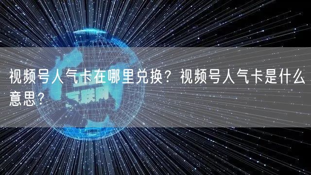 视频号人气卡在哪里兑换？视频号人气卡是什么意思？
