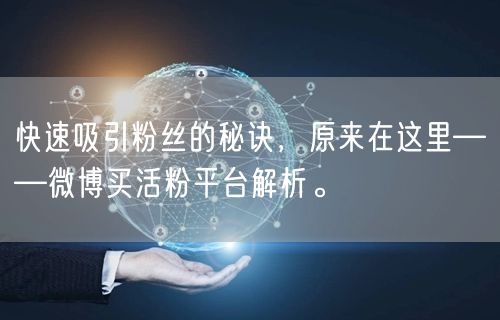 快速吸引粉丝的秘诀，原来在这里——微博买活粉平台解析。