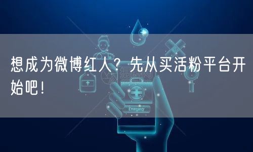 想成为微博红人？先从买活粉平台开始吧！