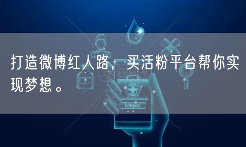 打造微博红人路，买活粉平台帮你实现梦想。