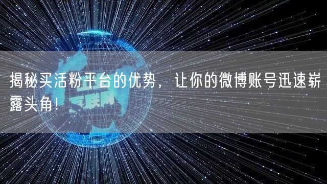 揭秘买活粉平台的优势，让你的微博账号迅速崭露头角！