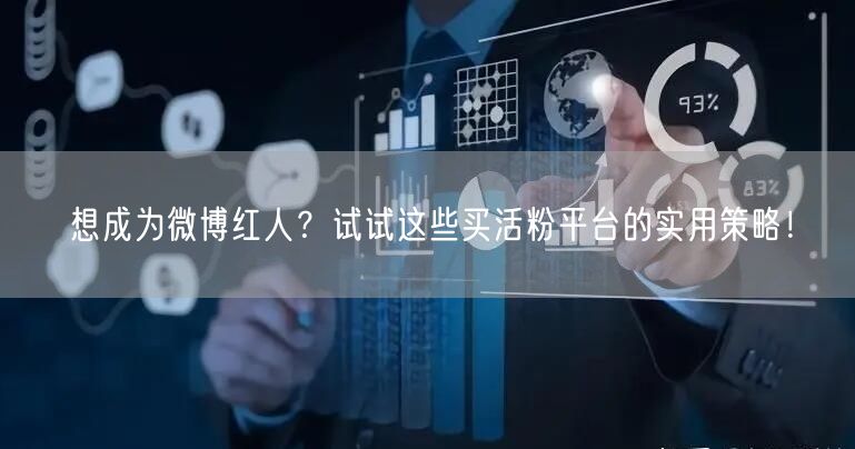 想成为微博红人？试试这些买活粉平台的实用策略！