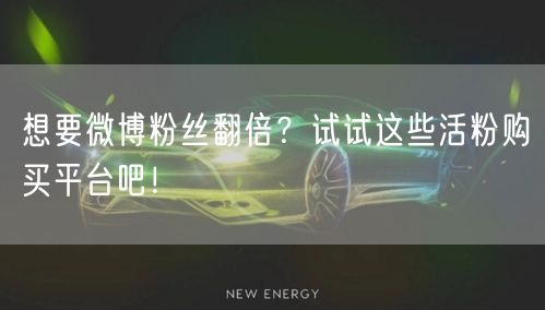 想要微博粉丝翻倍？试试这些活粉购买平台吧！