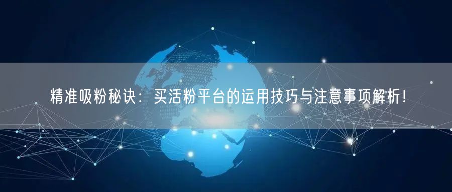精准吸粉秘诀：买活粉平台的运用技巧与注意事项解析！