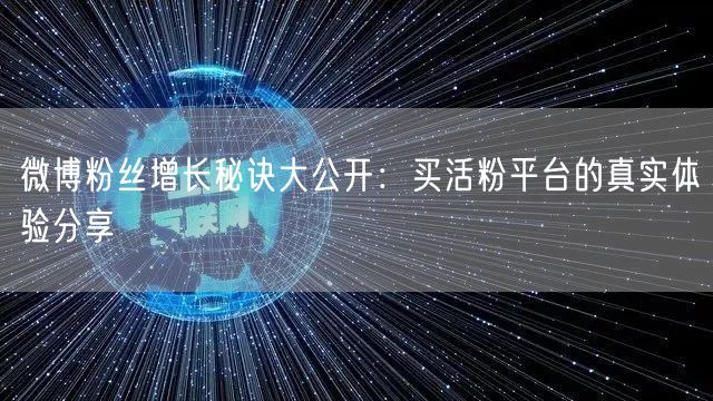 微博粉丝增长秘诀大公开：买活粉平台的真实体验分享