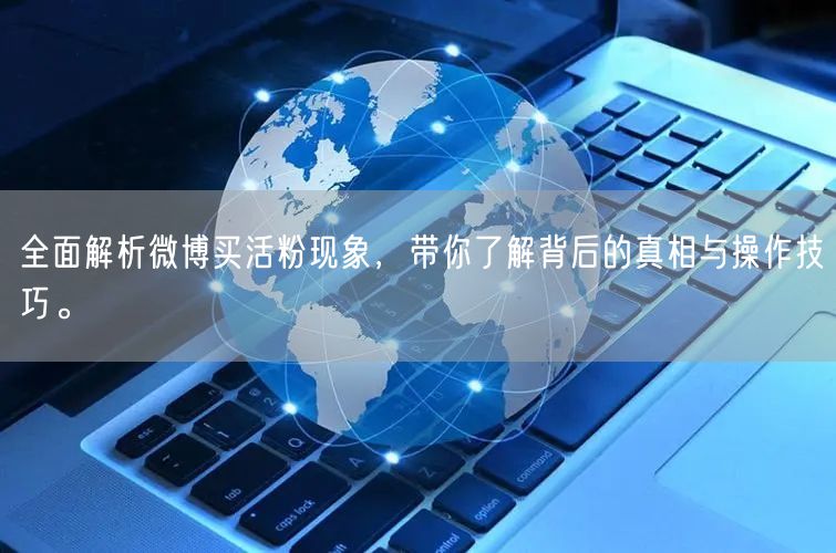 全面解析微博买活粉现象，带你了解背后的真相与操作技巧。