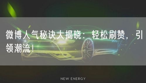 微博人气秘诀大揭晓：轻松刷赞，引领潮流！