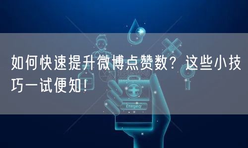 如何快速提升微博点赞数?这些小技巧一试便知!