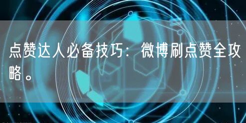 点赞达人必备技巧：微博刷点赞全攻略。