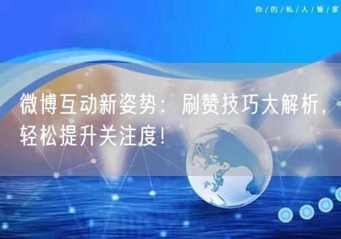 微博互动新姿势：刷赞技巧大解析，轻松提升关注度！