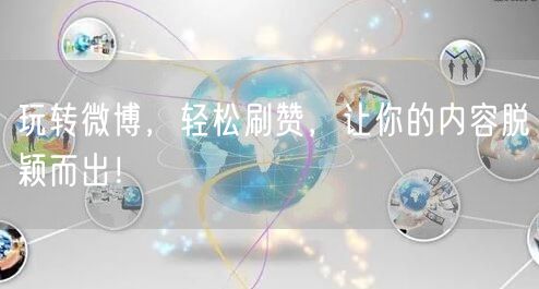 玩转微博，轻松刷赞，让你的内容脱颖而出！