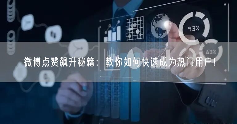 微博点赞飙升秘籍：教你如何快速成为热门用户！