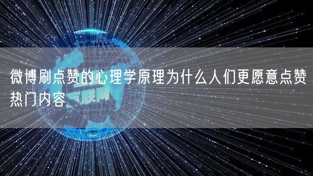 微博刷点赞的心理学原理为什么人们更愿意点赞热门内容