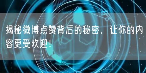 揭秘微博点赞背后的秘密，让你的内容更受欢迎！