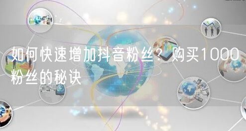 如何快速增加抖音粉丝？购买1000粉丝的秘诀