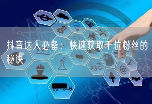 抖音达人必备：快速获取千位粉丝的秘诀