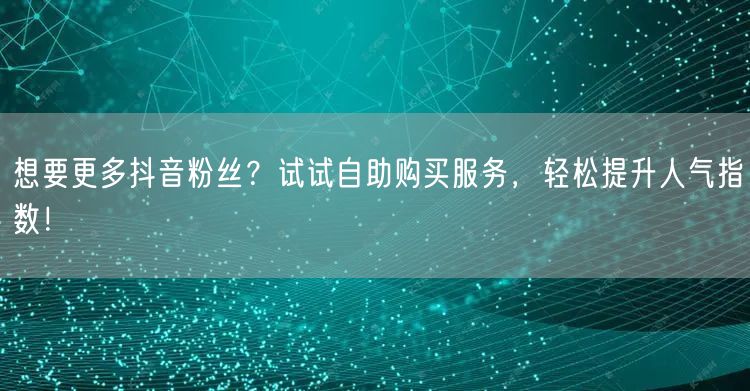 想要更多抖音粉丝？试试自助购买服务，轻松提升人气指数！
