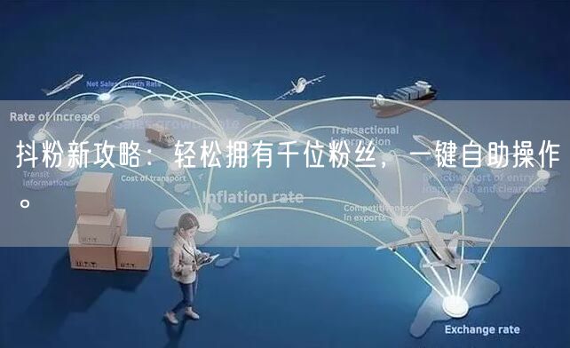 抖粉新攻略：轻松拥有千位粉丝，一键自助操作。