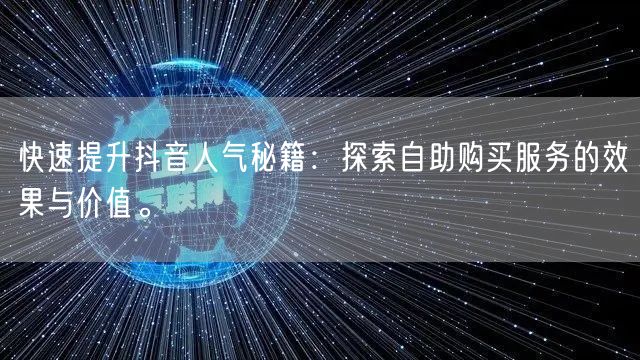 快速提升抖音人气秘籍：探索自助购买服务的效果与价值。