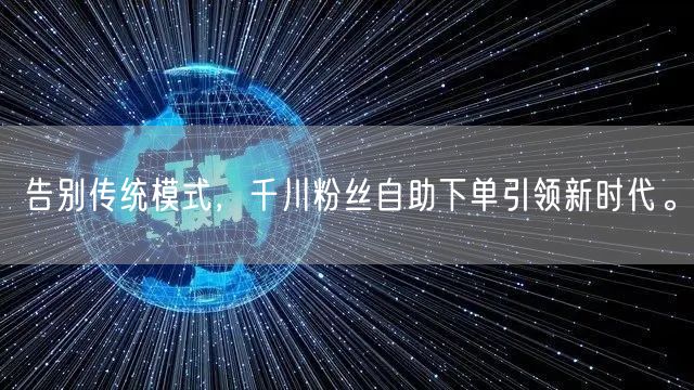 告别传统模式，千川粉丝自助下单引领新时代。