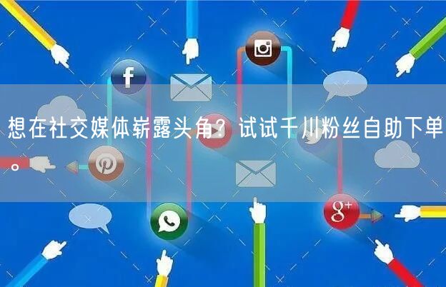 想在社交媒体崭露头角？试试千川粉丝自助下单。