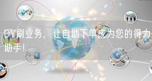 DY刷业务，让自助下单成为您的得力助手！