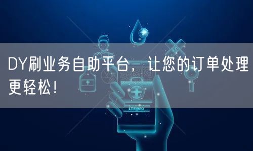 DY刷业务自助平台，让您的订单处理更轻松