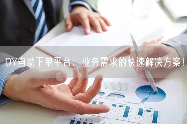 DY自助下单平台：业务需求的快速解决方案！