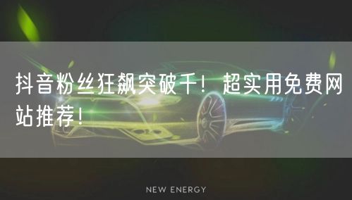 抖音粉丝狂飙突破千！超实用免费网站推荐！