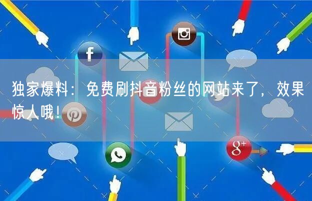 独家爆料：免费刷抖音粉丝的网站来了，效果惊人哦！