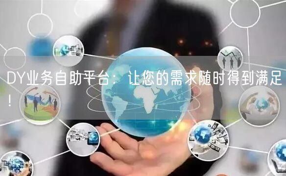 DY业务自助平台：让您的需求随时得到满足