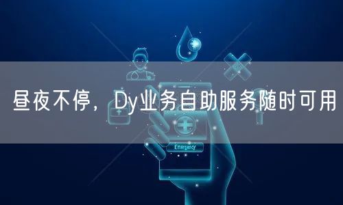 昼夜不停，Dy业务自助服务随时可用